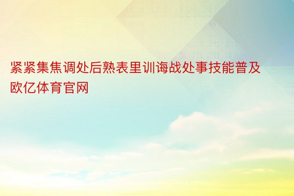 紧紧集焦调处后熟表里训诲战处事技能普及欧亿体育官网