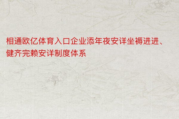 相通欧亿体育入口企业添年夜安详坐褥进进、健齐完赖安详制度体系