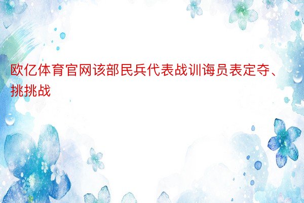 欧亿体育官网该部民兵代表战训诲员表定夺、挑挑战