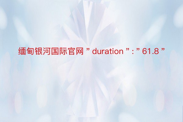 缅甸银河国际官网＂duration＂:＂61.8＂