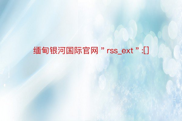 缅甸银河国际官网＂rss_ext＂:[]