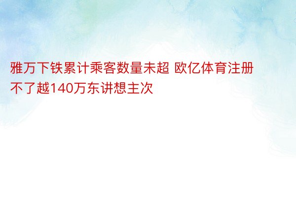 雅万下铁累计乘客数量未超 欧亿体育注册不了越140万东讲想主次