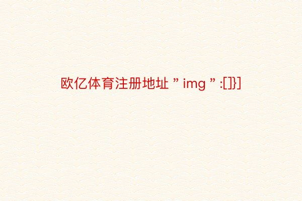 欧亿体育注册地址＂img＂:[]}]