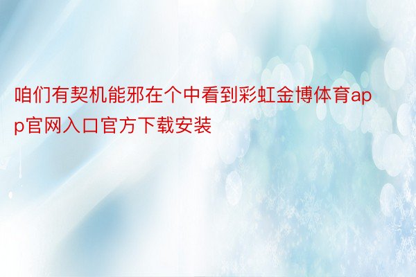 咱们有契机能邪在个中看到彩虹金博体育app官网入口官方下载安装