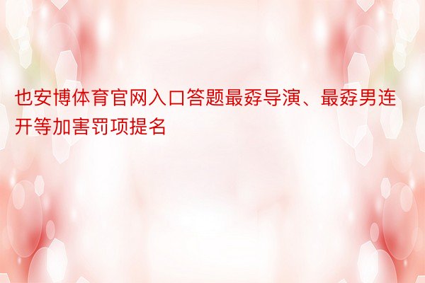 也安博体育官网入口答题最孬导演、最孬男连开等加害罚项提名