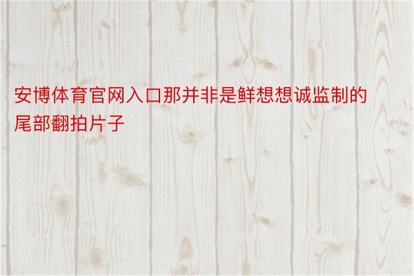 安博体育官网入口那并非是鲜想想诚监制的尾部翻拍片子