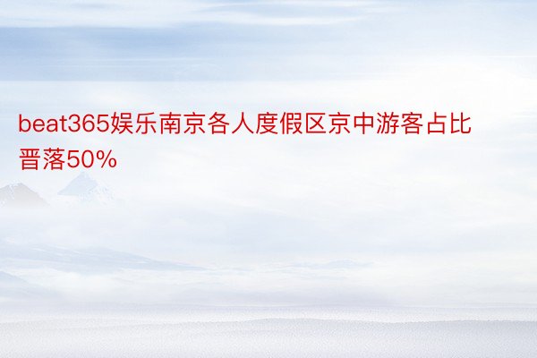 beat365娱乐南京各人度假区京中游客占比晋落50%