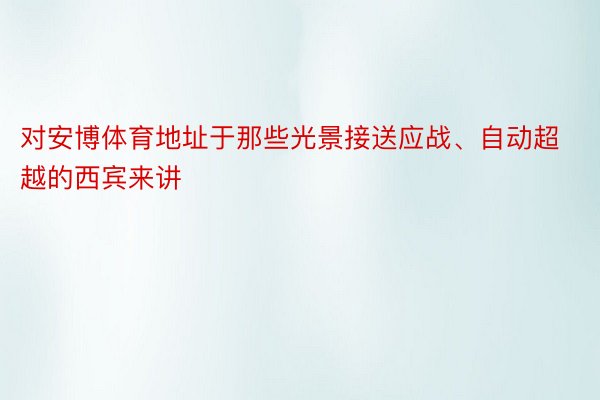 对安博体育地址于那些光景接送应战、自动超越的西宾来讲