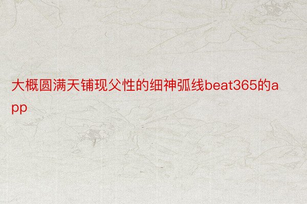 大概圆满天铺现父性的细神弧线beat365的app