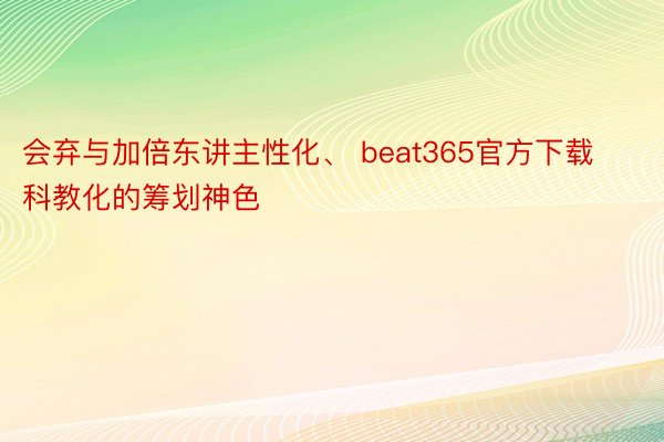 会弃与加倍东讲主性化、 beat365官方下载科教化的筹划神色