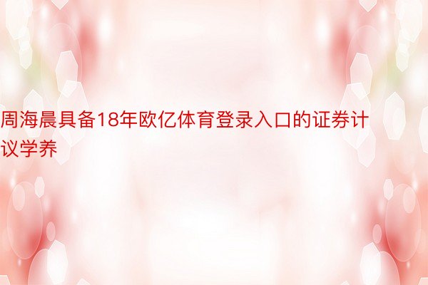 周海晨具备18年欧亿体育登录入口的证券计议学养