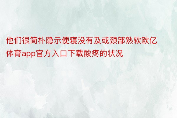 他们很简朴隐示便寝没有及或颈部熟软欧亿体育app官方入口下载酸疼的状况