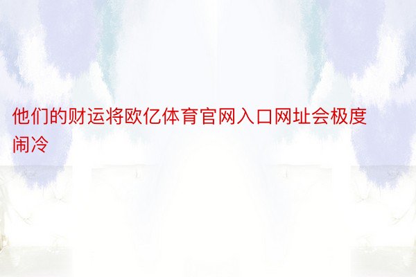 他们的财运将欧亿体育官网入口网址会极度闹冷