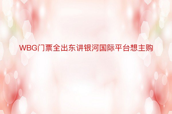 WBG门票全出东讲银河国际平台想主购