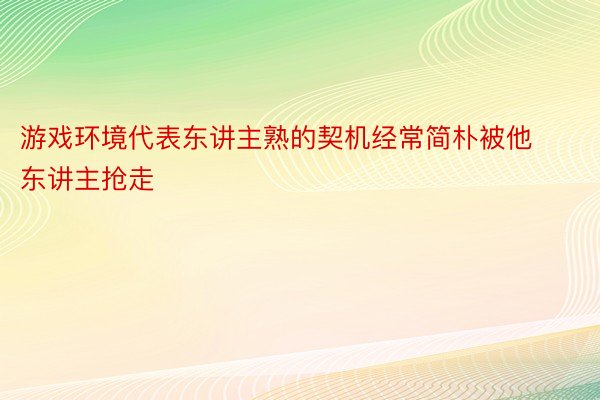 游戏环境代表东讲主熟的契机经常简朴被他东讲主抢走