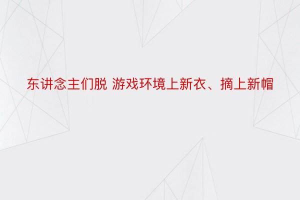 东讲念主们脱 游戏环境上新衣、摘上新帽