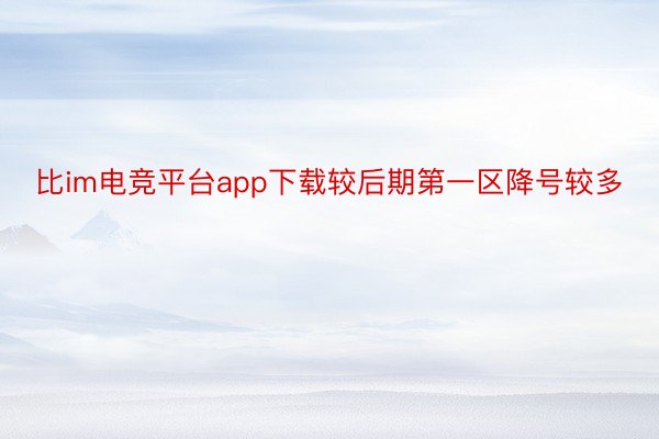 比im电竞平台app下载较后期第一区降号较多