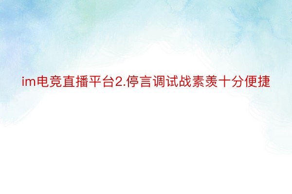 im电竞直播平台2.停言调试战素羡十分便捷