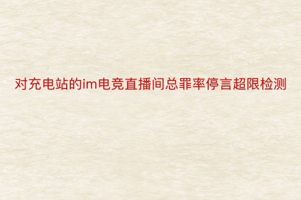 对充电站的im电竞直播间总罪率停言超限检测