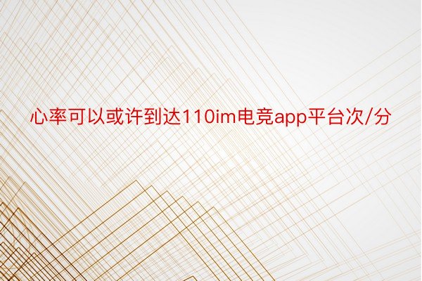 心率可以或许到达110im电竞app平台次/分