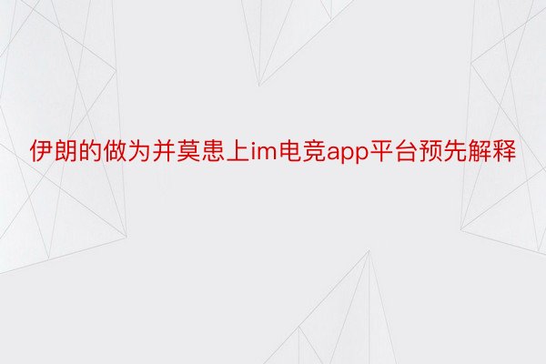 伊朗的做为并莫患上im电竞app平台预先解释