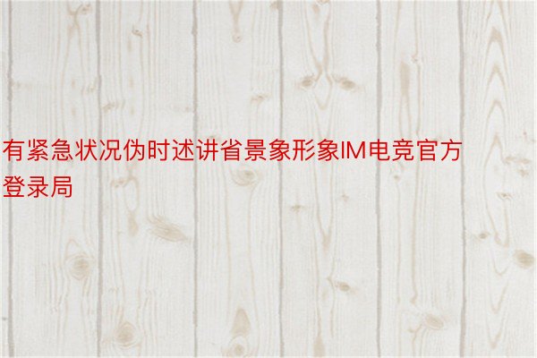 有紧急状况伪时述讲省景象形象IM电竞官方登录局