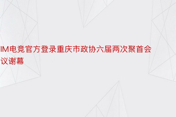IM电竞官方登录重庆市政协六届两次聚首会议谢幕