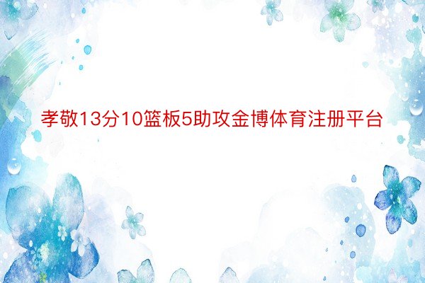 孝敬13分10篮板5助攻金博体育注册平台