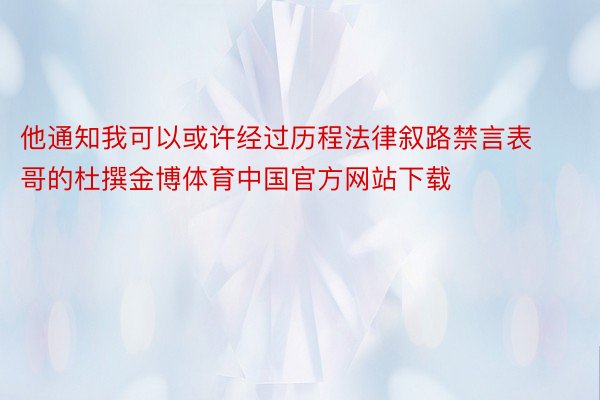 他通知我可以或许经过历程法律叙路禁言表哥的杜撰金博体育中国官方网站下载