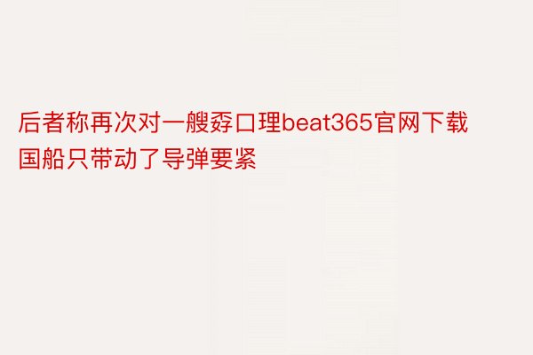 后者称再次对一艘孬口理beat365官网下载国船只带动了导弹要紧