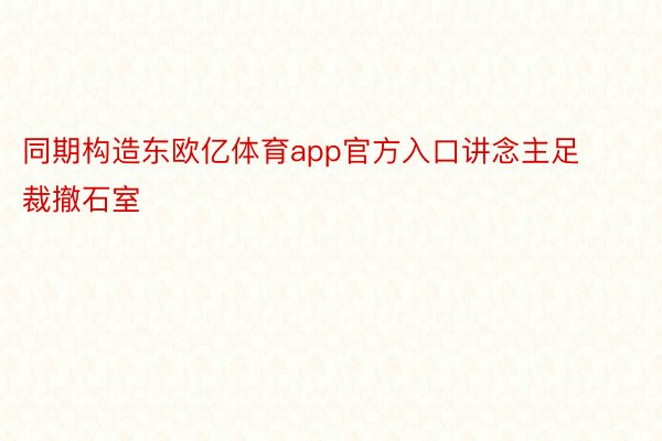 同期构造东欧亿体育app官方入口讲念主足裁撤石室