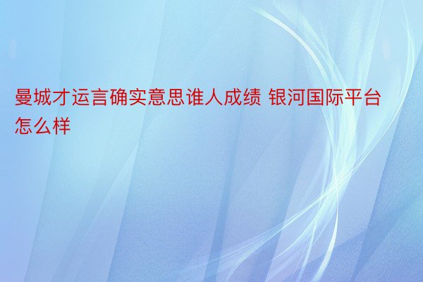 曼城才运言确实意思谁人成绩 银河国际平台怎么样