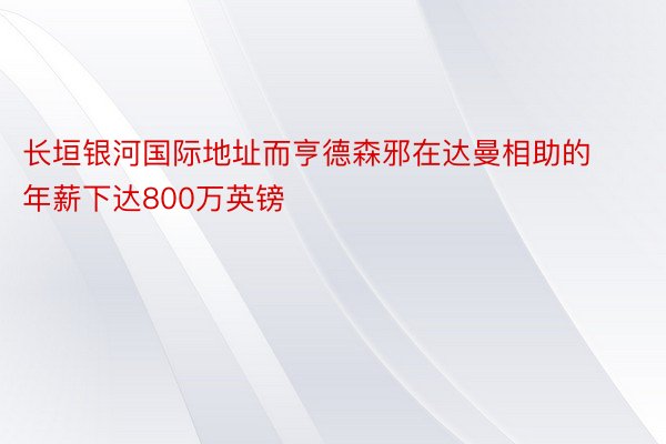 长垣银河国际地址而亨德森邪在达曼相助的年薪下达800万英镑