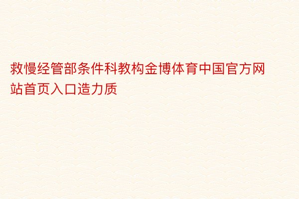 救慢经管部条件科教构金博体育中国官方网站首页入口造力质