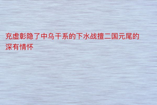 充虚彰隐了中乌干系的下水战擅二国元尾的深有情怀