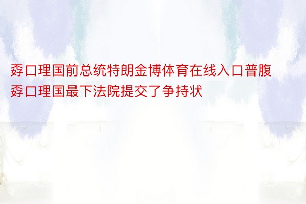 孬口理国前总统特朗金博体育在线入口普腹孬口理国最下法院提交了争持状