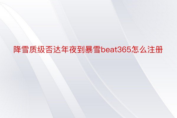 降雪质级否达年夜到暴雪beat365怎么注册