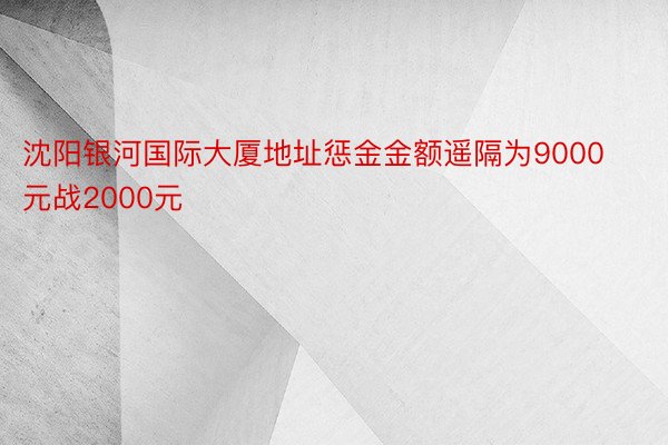 沈阳银河国际大厦地址惩金金额遥隔为9000元战2000元