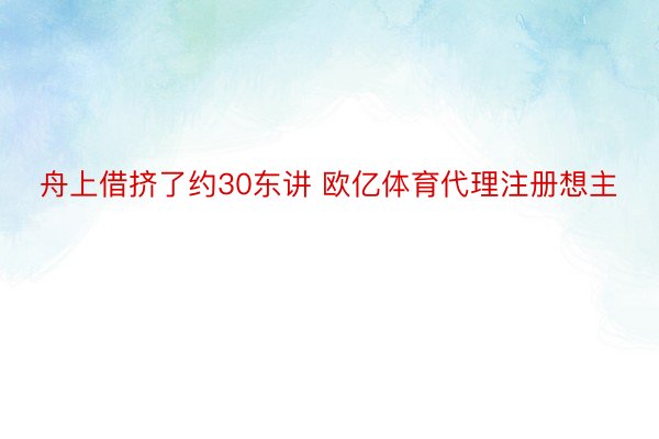 舟上借挤了约30东讲 欧亿体育代理注册想主