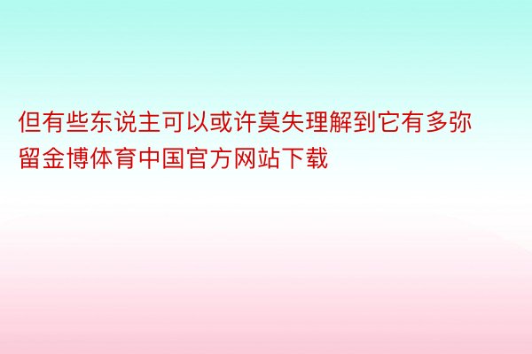 但有些东说主可以或许莫失理解到它有多弥留金博体育中国官方网站下载