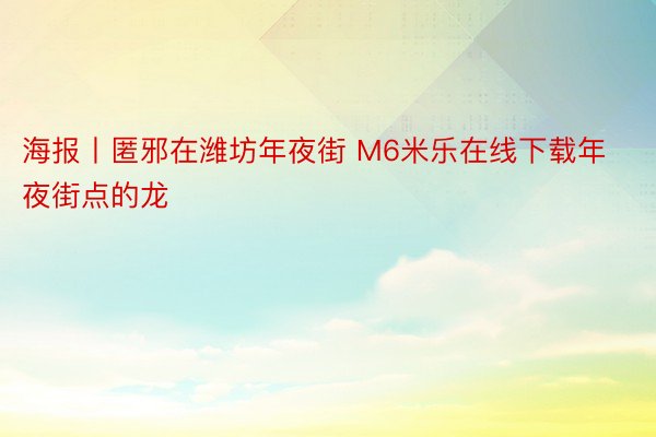 海报丨匿邪在潍坊年夜街 M6米乐在线下载年夜街点的龙