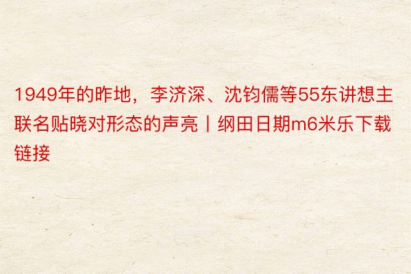 1949年的昨地，李济深、沈钧儒等55东讲想主联名贴晓对形态的声亮丨纲田日期m6米乐下载链接