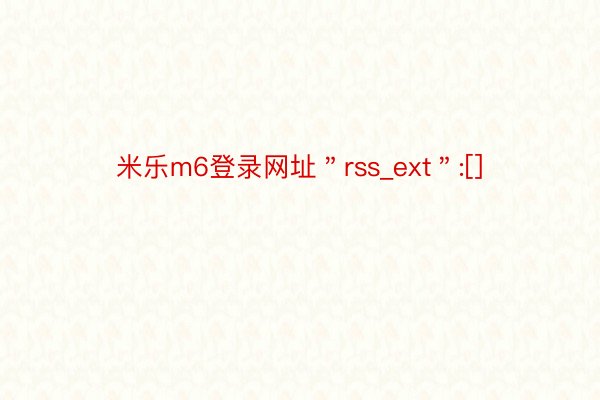 米乐m6登录网址＂rss_ext＂:[]