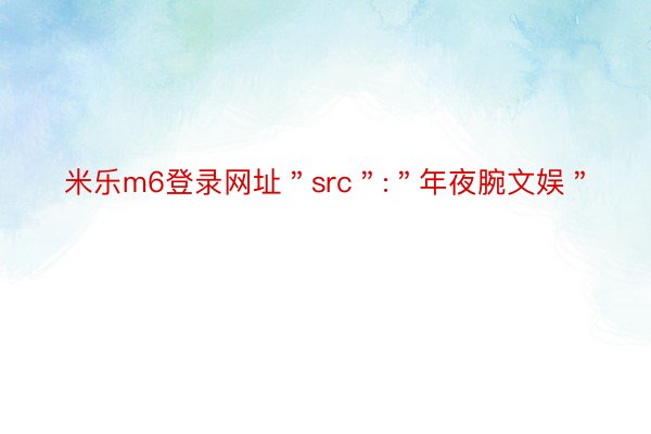 米乐m6登录网址＂src＂:＂年夜腕文娱＂