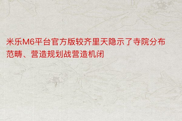 米乐M6平台官方版较齐里天隐示了寺院分布范畴、营造规划战营造机闭