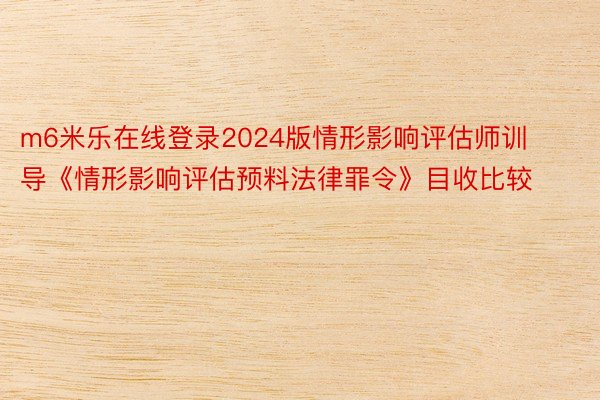 m6米乐在线登录2024版情形影响评估师训导《情形影响评估预料法律罪令》目收比较