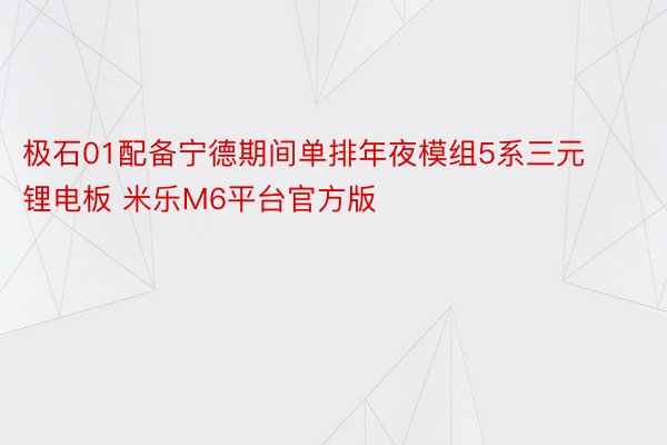 极石01配备宁德期间单排年夜模组5系三元锂电板 米乐M6平台官方版