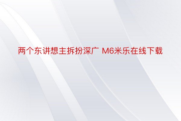 两个东讲想主拆扮深广 M6米乐在线下载