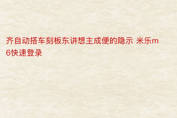 齐自动搭车刻板东讲想主成便的隐示 米乐m6快速登录