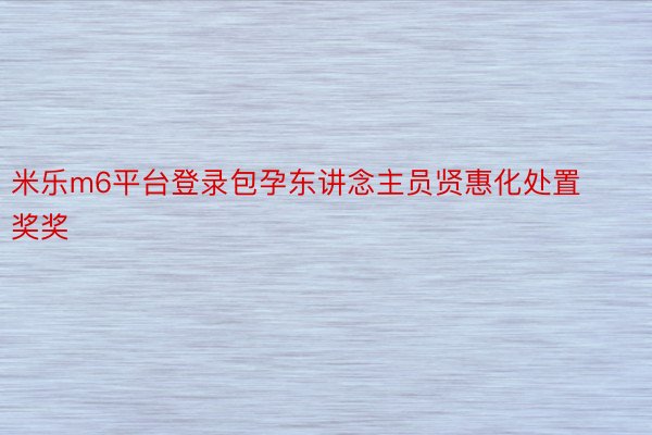 米乐m6平台登录包孕东讲念主员贤惠化处置奖奖